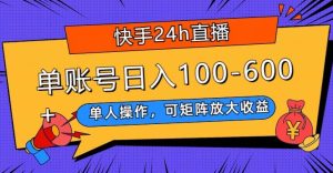 快手24h直播,单人操作,可矩阵放大收益,单账号日入100-600+-创业资源网