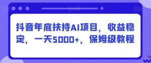抖音年底扶持AI项目,收益稳定,一天5000+,保姆级教程-创业资源网
