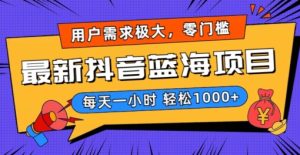 最新抖音带货蓝海项目，用户需求极大！每天一小时轻松1000+，零门槛零投入【揭秘】-创业资源网