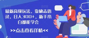 最新高级玩法,靠励志语录,日入300+,新手小白都能学会【揭秘】-创业资源网