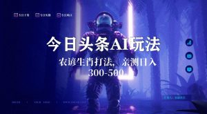 今日头条生肖与农谚AI玩法,蓝海类目,附AI搬运和优化技术,日入300+可副业【揭秘】-创业资源网