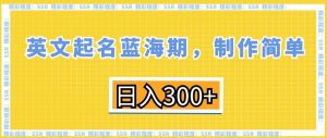 英文起名蓝海期，制作简单，日入300+【揭秘】-创业资源网
