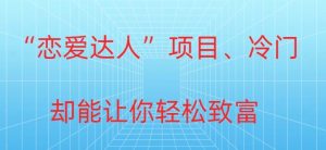 冷门暴利“恋爱达人”项目,0门槛,轻松日入200+-创业资源网