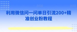 利用微信问一问单日引流200+精准创业粉教程-创业资源网