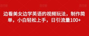 边看美女边学英语的视频玩法,制作简单,小白轻松上手,日引流量100+-创业资源网