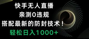 快手无人直播,亲测0违规,搭配最新的防封技术!轻松日入1000+-创业资源网