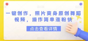 一键创作,照片变身原创舞蹈视频,操作简单涨粉快-创业资源网