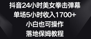 抖音24小时美女拳击弹幕,单场5小时收入1700+,小白也可操作,落地保姆教程【揭秘】-创业资源网