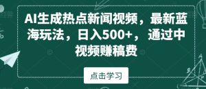 AI生成热点新闻视频,最新蓝海玩法,日入500+,通过中视频赚稿费【揭秘】-创业资源网