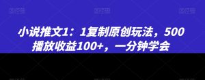 小说推文1：1复制原创玩法，500播放收益100+，一分钟学会【揭秘】-创业资源网