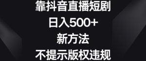 靠抖音直播短剧，日入500+，新方法、不提示版权违规【揭秘】-创业资源网