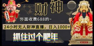 外面收费688的,24小时无人财神直播,日入1000+,抓住过个肥年-创业资源网