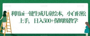 利用ai一键生成儿童绘本,小白轻松上手,日入500+保姆级教学【揭秘】-创业资源网