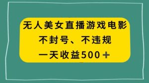 美女无人直播游戏电影,不违规不封号,日入500+-创业资源网