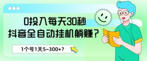 0投入每天30秒,抖音全自动挂机躺赚?1个号1天5~300+?-创业资源网