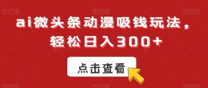 ai微头条动漫吸钱玩法，轻松日入300+【揭秘】-创业资源网