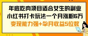 年底吃肉项目适合女生的副业小红书打卡玩法一个月涨粉6万+变现能力强+单月收益5位数【揭秘】-创业资源网