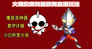 最新火爆奥特曼跳舞24小时无人直播,单场6小时撸10W音浪,小白也可操作,保姆级教学【揭秘】-创业资源网