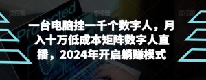 【超级蓝海项目】一台电脑挂一千个数字人,月入十万低成本矩阵数字人直播,2024年开启躺赚模式【揭秘】-创业资源网