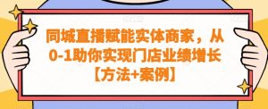 同城直播赋能实体商家,从0-1助你实现门店业绩增长【方法+案例】-创业资源网