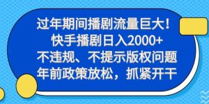 过年期间播剧流量巨大！快手播剧日入2000+，不违规、不提示版权问题，年前政策放松，抓紧开干-创业资源网