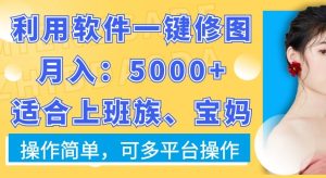 利用软件一键修图月入5000+，适合上班族、宝妈，操作简单，可多平台操作【揭秘】-创业资源网