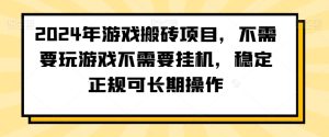 2024年游戏搬砖项目,不需要玩游戏不需要挂机,稳定正规可长期操作【揭秘】-创业资源网