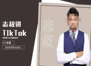 志叔讲tk运营变现课,tiktok跨境电商摸金校尉-创业资源网