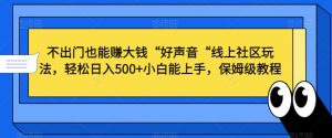 不出门也能赚大钱“好声音“线上社区玩法,轻松日入500+小白能上手,保姆级教程【揭秘】-创业资源网