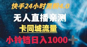 快手24小时无人直播男粉4.0玩法+卡同城流量小铃铛日入1000+-创业资源网