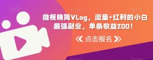 微视精简Vlog，流量+红利的小白最强副业，单条收益200！-创业资源网