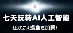 七天玩转AI人工智能，让打工人摸鱼还加薪！-创业资源网