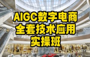 AIGC数字电商全套技术应用实操班,轻松打造高效电商-创业资源网