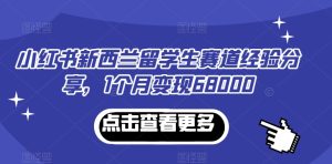小红书新西兰留学生赛道经验分享，1个月变现68000【揭秘】-创业资源网