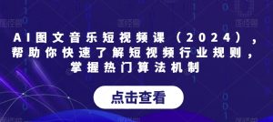 AI图文音乐短视频课,帮助你快速了解短视频行业规则，掌握热门算法机制-创业资源网
