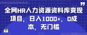 全网HR人力资源资料库变现项目，日入1000+，0成本，无门槛-创业资源网