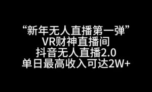 “新年无人直播第一弹“VR财神直播间,抖音无人直播2.0,单日最高收入可达2W+【揭秘】-创业资源网
