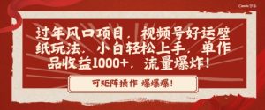 过年风口项目，视频号好运壁纸玩法，小白轻松上手，单作品收益1000+，流量爆炸！-创业资源网