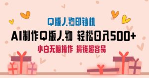 AI掘金最新玩法,Q版人物印钞机,日入500+小白无脑操作【揭秘】-创业资源网