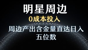 利用明星效应，0成本投入，周边产出含金量直达日入五位数【揭秘】-创业资源网