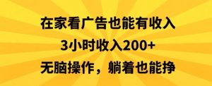 在家看广告也能有收入,3小时收入200+,无脑操作,躺着也能挣-创业资源网