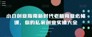 小白创业指南新时代老板商业必修课,你的私家创业实操大全-创业资源网