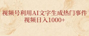 视频号利用AI文字生成热门事件视频日入1000+,无需剪辑,无需拍摄-创业资源网