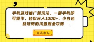 手机游戏推广新玩法,一部手机即可操作,轻松日入1000+,小白也能玩转的抖音掘金攻略【揭秘】-创业资源网