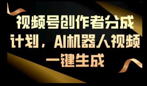 视频号创作者分成计划,AI机器人视频一键生成-创业资源网