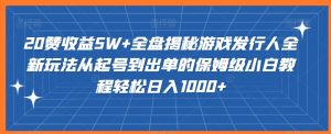 20赞收益5W+全盘揭秘游戏发行人全新玩法从起号到出单的保姆级小白教程轻松日入1000+【揭秘】-创业资源网
