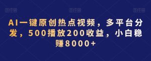 AI一键原创热点视频,多平台分发,500播放200收益,小白稳赚8000+【揭秘】-创业资源网