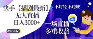快手【播剧最新】无人直播,日入收益3000+,一个直播间多种收益,不违规不封号-创业资源网