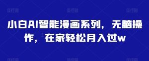 小白AI智能漫画系列,无脑操作,在家轻松月入过w-创业资源网