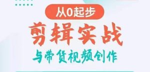 剪辑实战与带货视频创作,从0起步,掌握爆款剪辑思维,让好视频加持涨粉带货-创业资源网